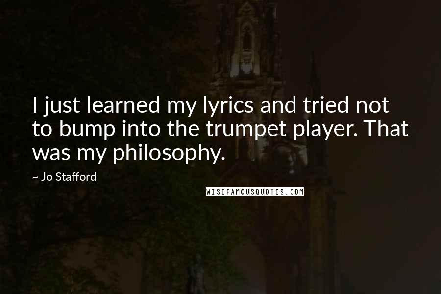 Jo Stafford Quotes: I just learned my lyrics and tried not to bump into the trumpet player. That was my philosophy.