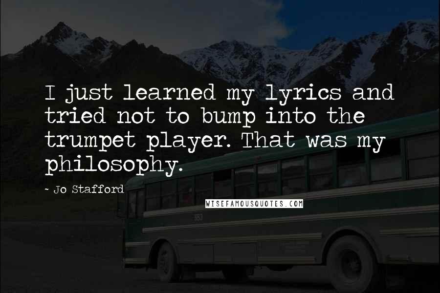 Jo Stafford Quotes: I just learned my lyrics and tried not to bump into the trumpet player. That was my philosophy.