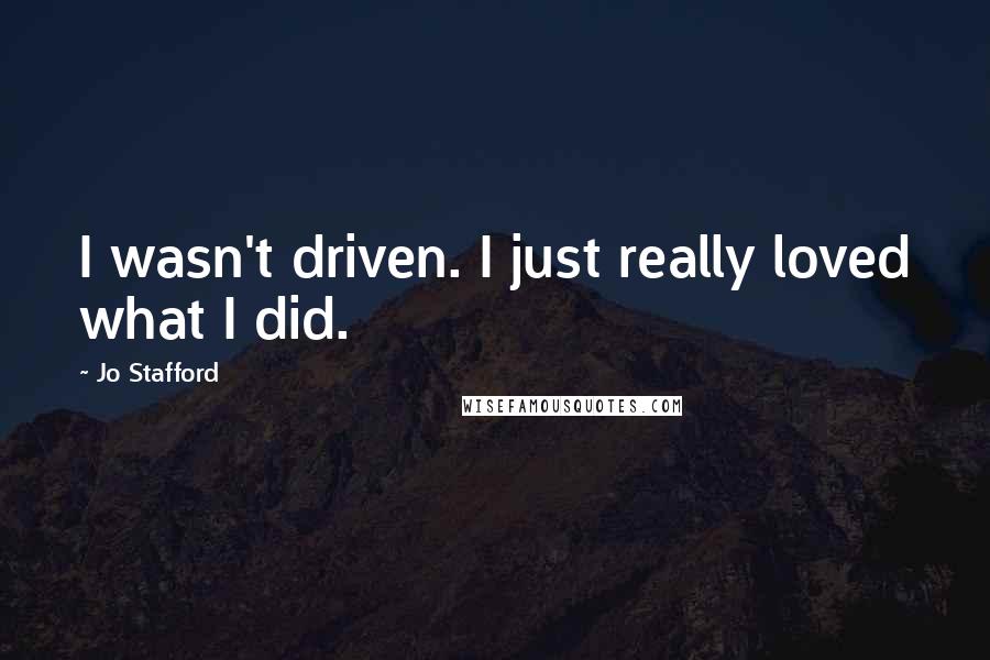 Jo Stafford Quotes: I wasn't driven. I just really loved what I did.