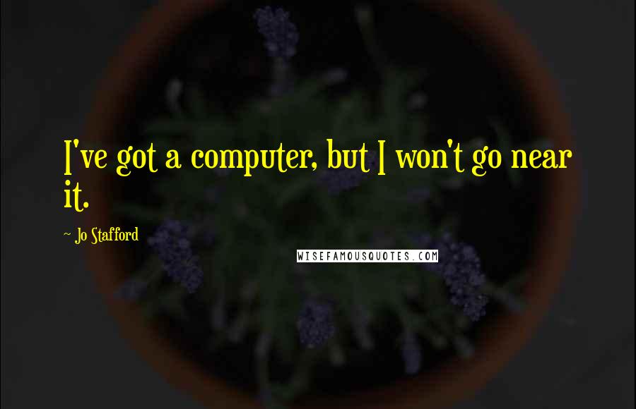 Jo Stafford Quotes: I've got a computer, but I won't go near it.