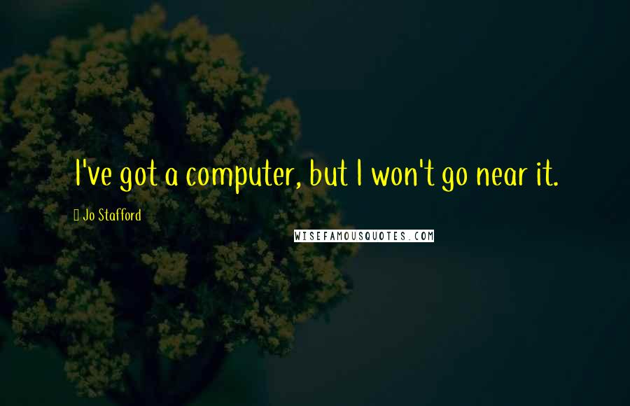 Jo Stafford Quotes: I've got a computer, but I won't go near it.