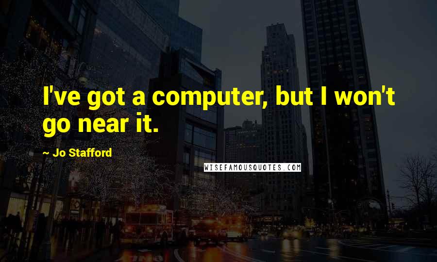 Jo Stafford Quotes: I've got a computer, but I won't go near it.