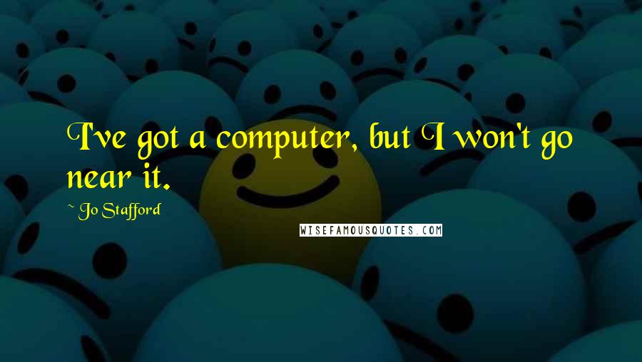 Jo Stafford Quotes: I've got a computer, but I won't go near it.