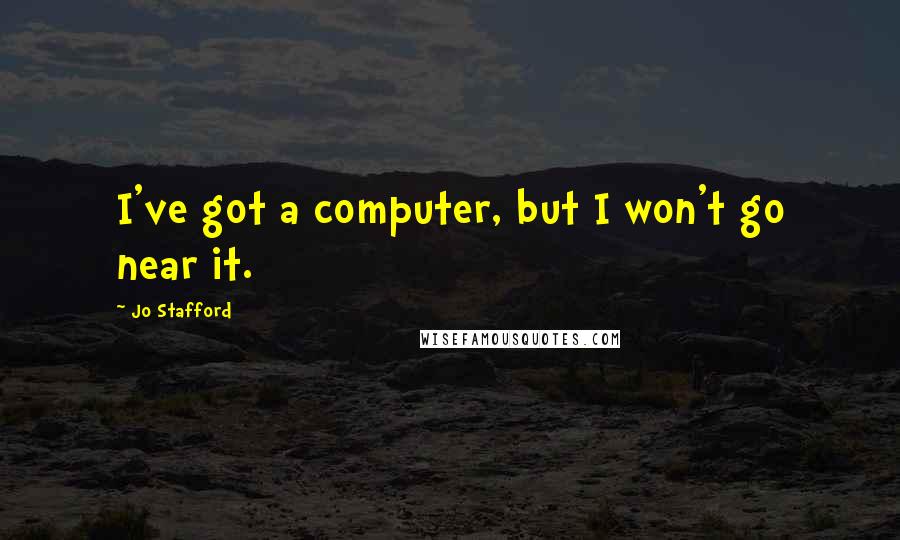 Jo Stafford Quotes: I've got a computer, but I won't go near it.