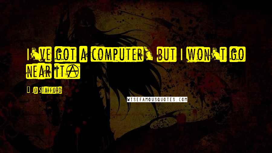 Jo Stafford Quotes: I've got a computer, but I won't go near it.