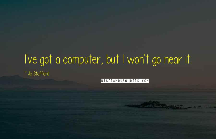 Jo Stafford Quotes: I've got a computer, but I won't go near it.