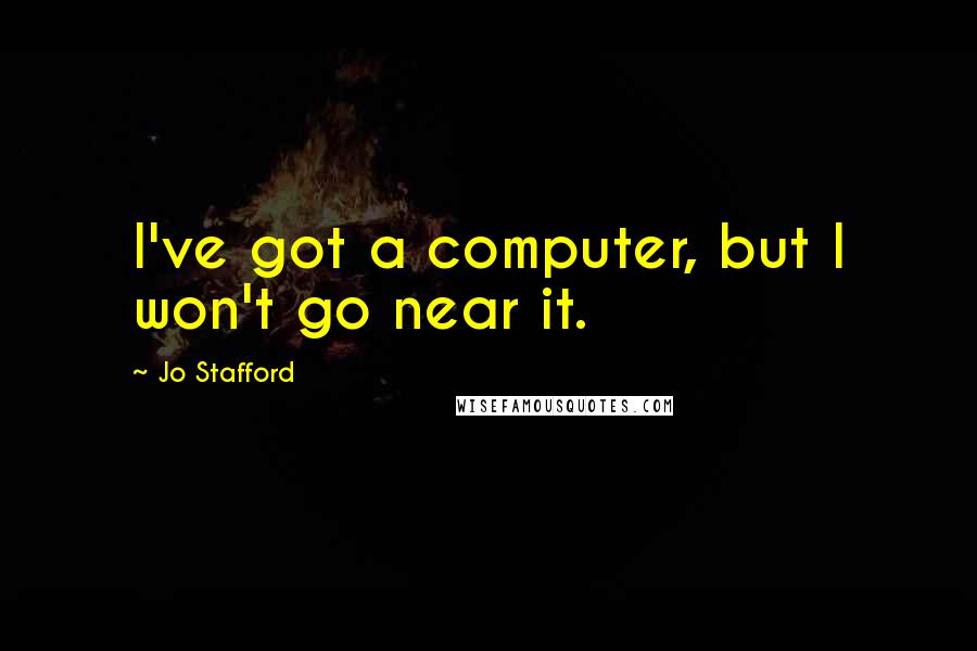 Jo Stafford Quotes: I've got a computer, but I won't go near it.