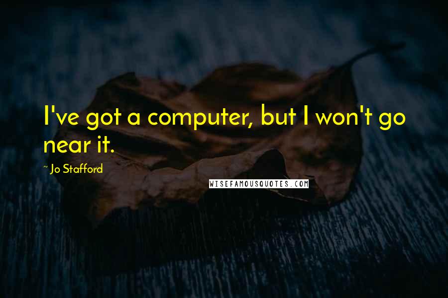 Jo Stafford Quotes: I've got a computer, but I won't go near it.