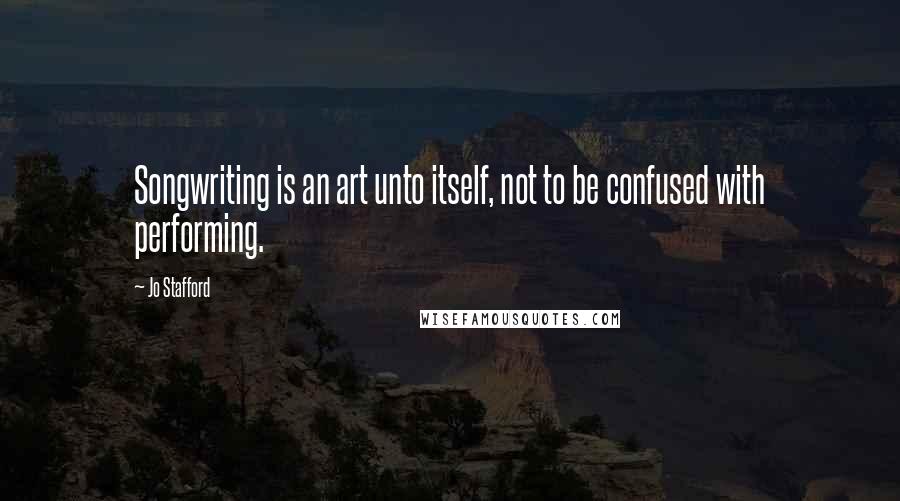 Jo Stafford Quotes: Songwriting is an art unto itself, not to be confused with performing.