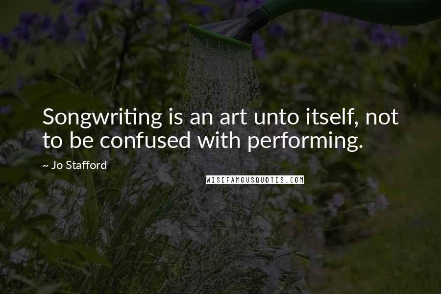 Jo Stafford Quotes: Songwriting is an art unto itself, not to be confused with performing.