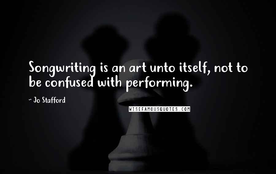 Jo Stafford Quotes: Songwriting is an art unto itself, not to be confused with performing.