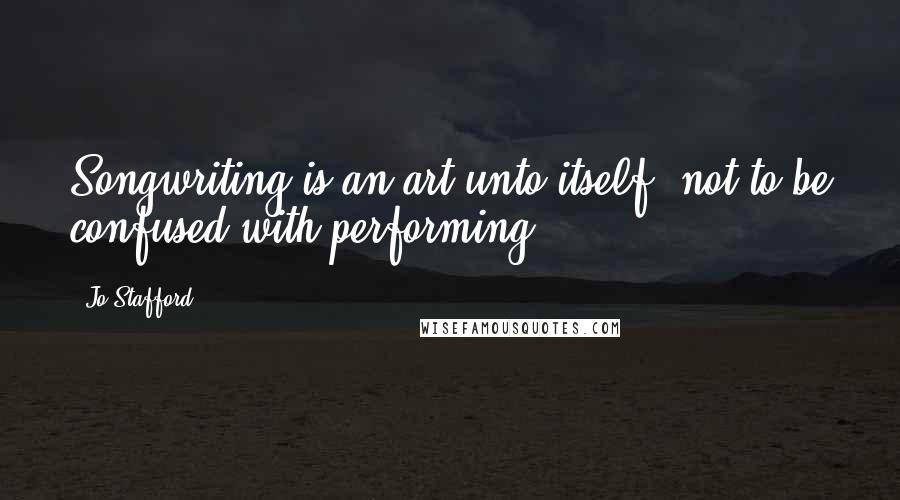 Jo Stafford Quotes: Songwriting is an art unto itself, not to be confused with performing.