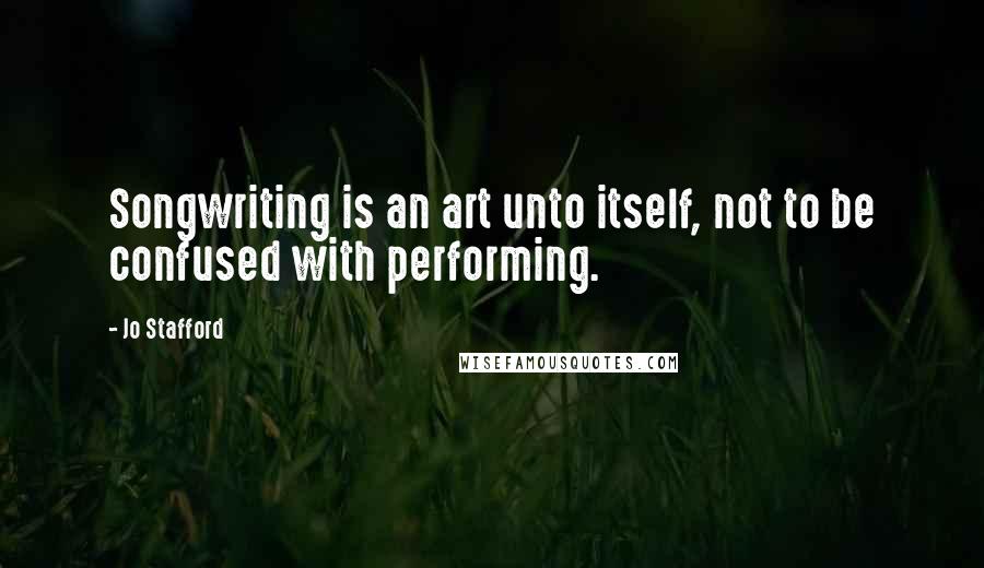 Jo Stafford Quotes: Songwriting is an art unto itself, not to be confused with performing.