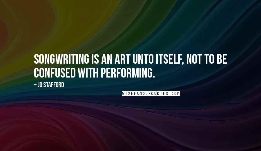 Jo Stafford Quotes: Songwriting is an art unto itself, not to be confused with performing.