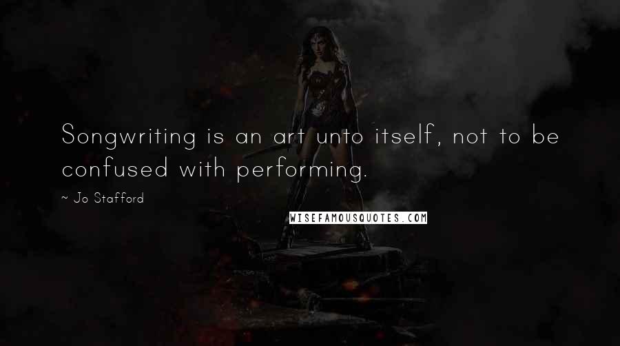 Jo Stafford Quotes: Songwriting is an art unto itself, not to be confused with performing.