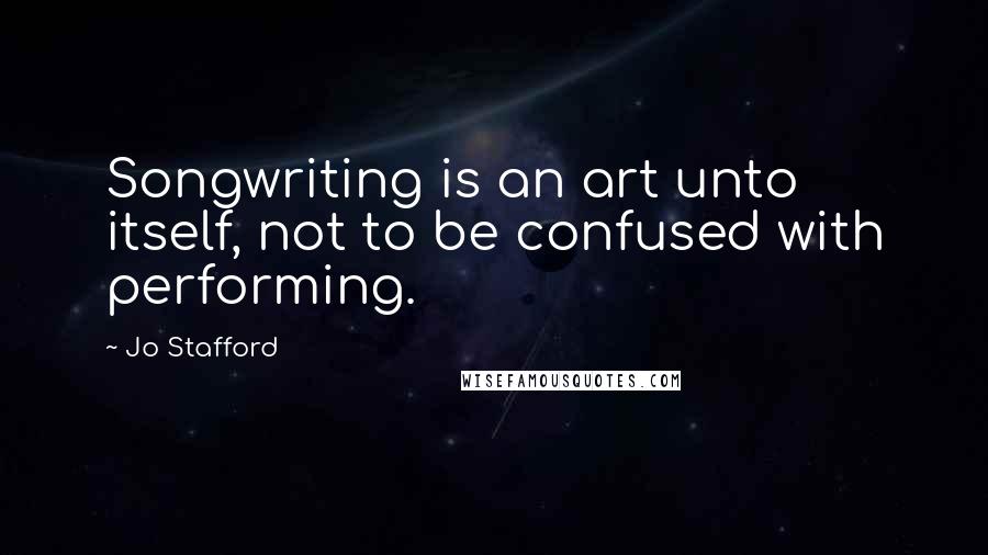 Jo Stafford Quotes: Songwriting is an art unto itself, not to be confused with performing.