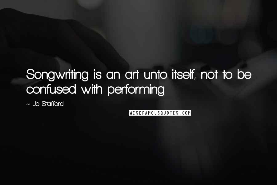 Jo Stafford Quotes: Songwriting is an art unto itself, not to be confused with performing.