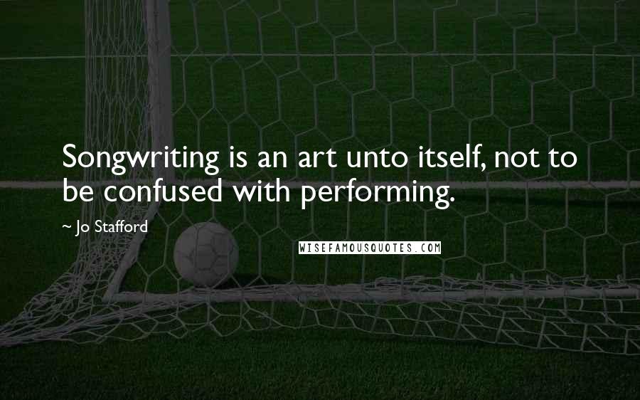 Jo Stafford Quotes: Songwriting is an art unto itself, not to be confused with performing.