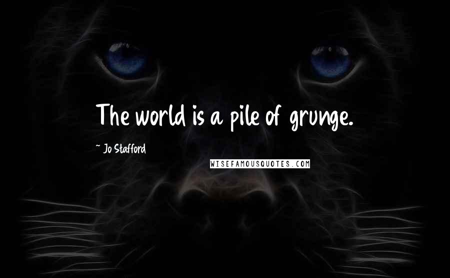 Jo Stafford Quotes: The world is a pile of grunge.