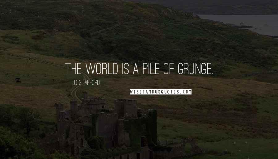 Jo Stafford Quotes: The world is a pile of grunge.