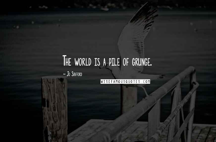 Jo Stafford Quotes: The world is a pile of grunge.