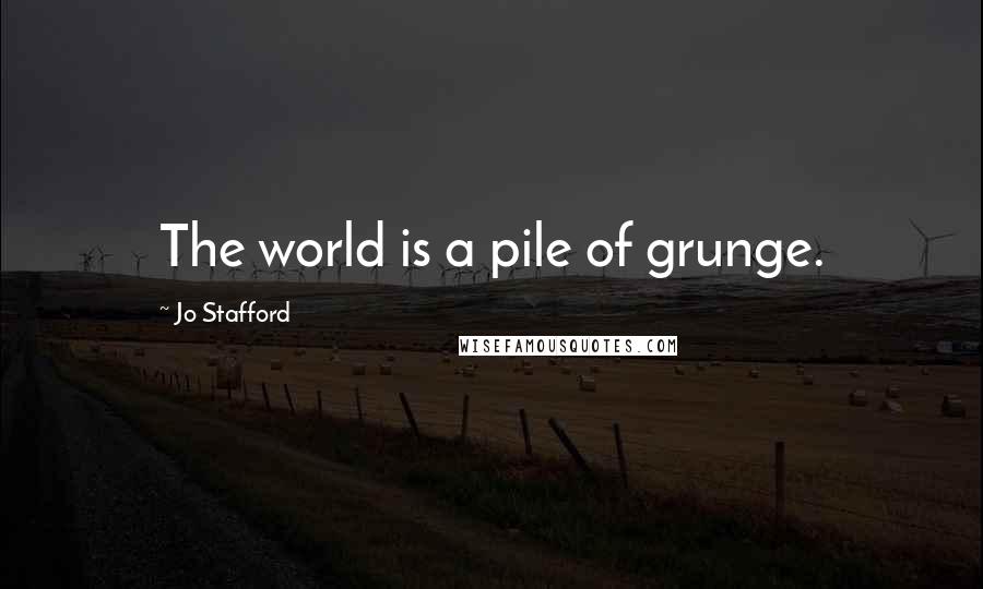 Jo Stafford Quotes: The world is a pile of grunge.