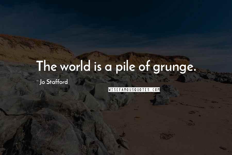 Jo Stafford Quotes: The world is a pile of grunge.