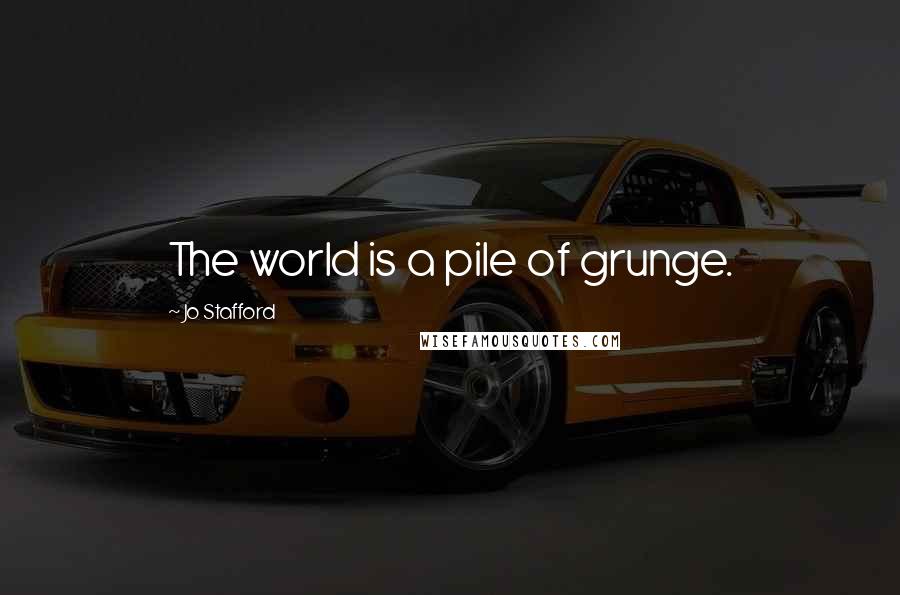 Jo Stafford Quotes: The world is a pile of grunge.