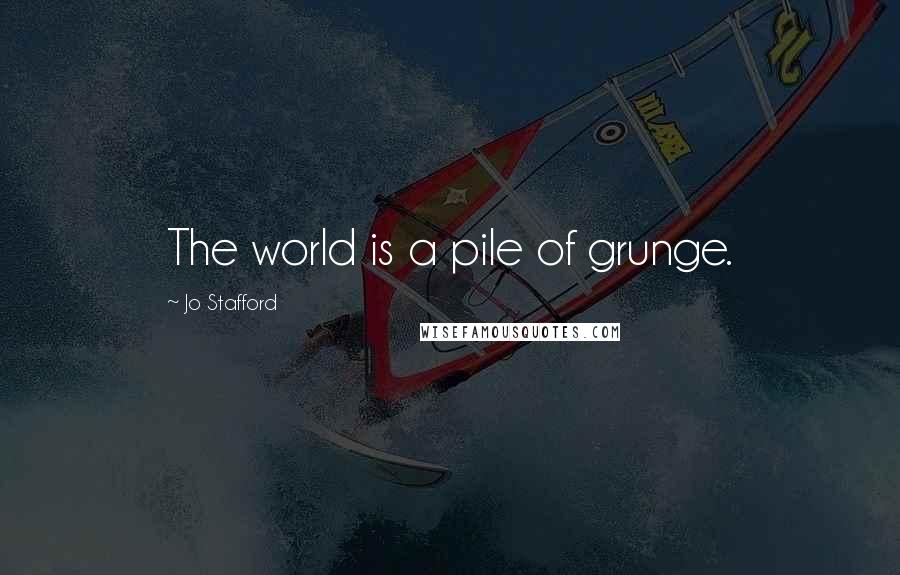 Jo Stafford Quotes: The world is a pile of grunge.