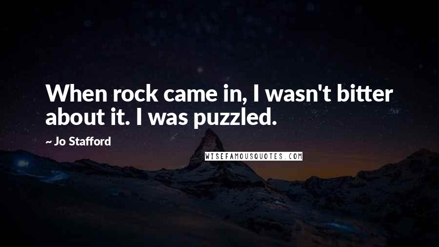 Jo Stafford Quotes: When rock came in, I wasn't bitter about it. I was puzzled.