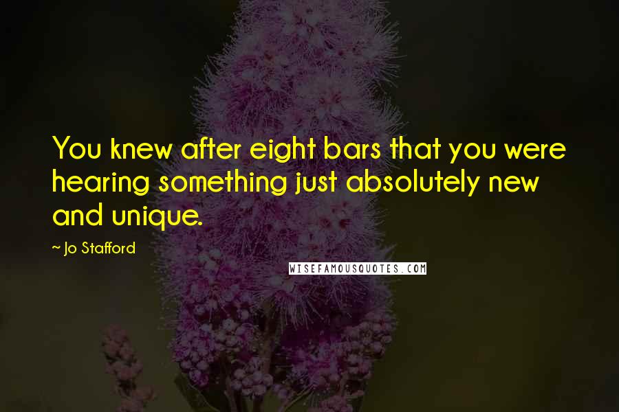 Jo Stafford Quotes: You knew after eight bars that you were hearing something just absolutely new and unique.