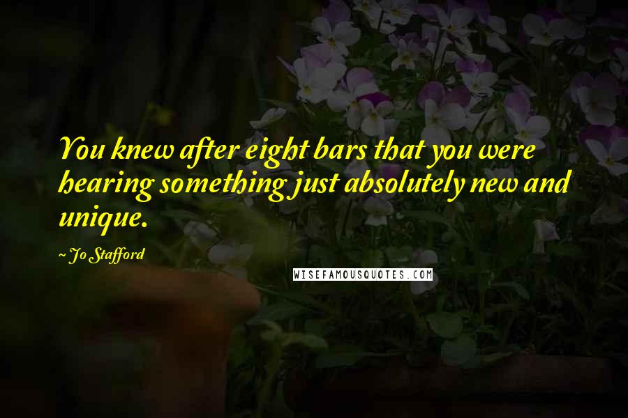 Jo Stafford Quotes: You knew after eight bars that you were hearing something just absolutely new and unique.