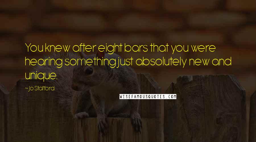 Jo Stafford Quotes: You knew after eight bars that you were hearing something just absolutely new and unique.