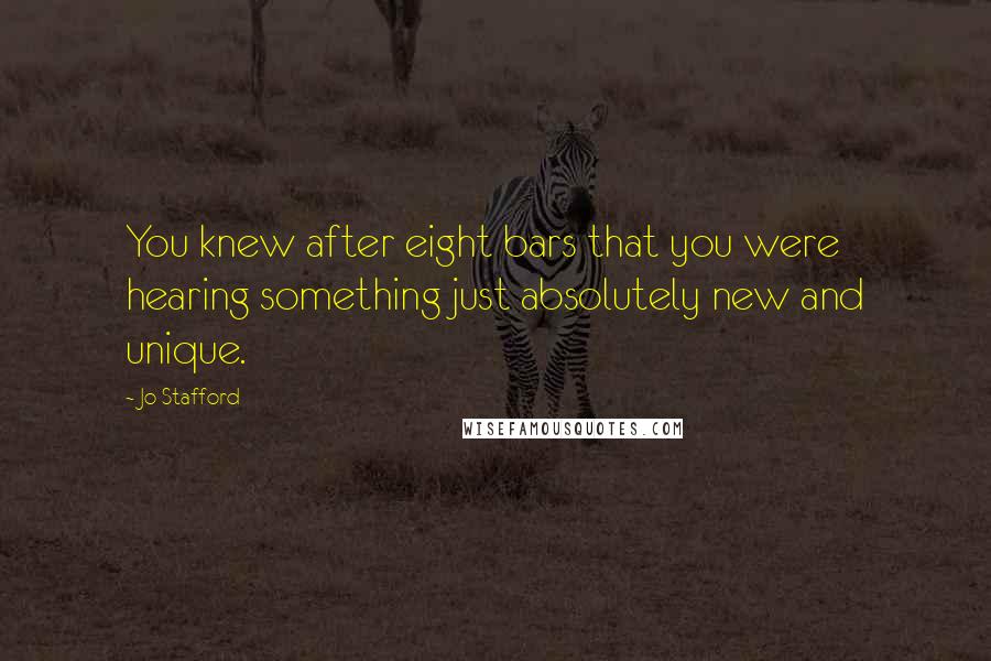 Jo Stafford Quotes: You knew after eight bars that you were hearing something just absolutely new and unique.