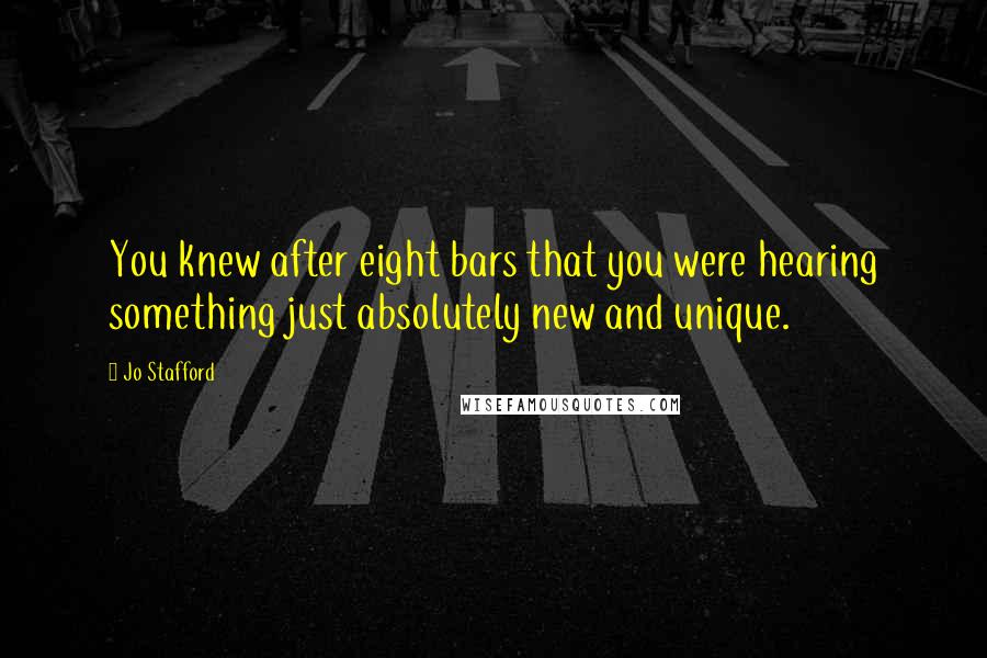 Jo Stafford Quotes: You knew after eight bars that you were hearing something just absolutely new and unique.