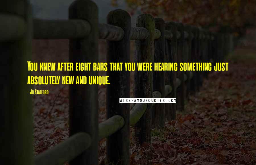 Jo Stafford Quotes: You knew after eight bars that you were hearing something just absolutely new and unique.