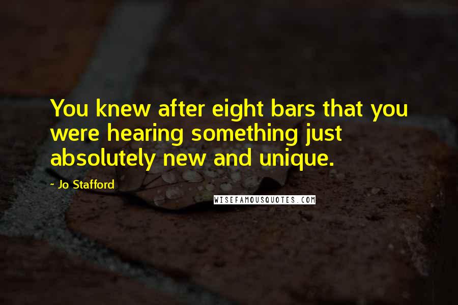 Jo Stafford Quotes: You knew after eight bars that you were hearing something just absolutely new and unique.