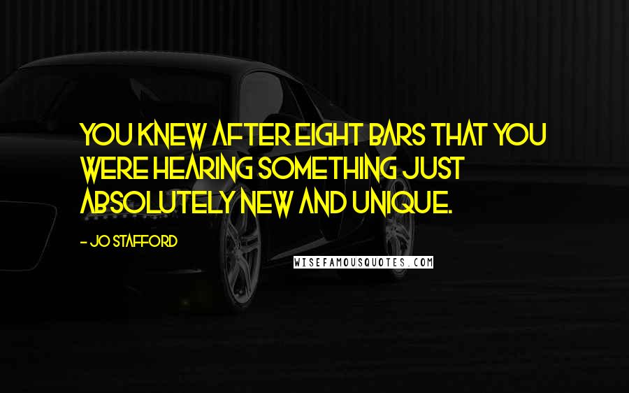 Jo Stafford Quotes: You knew after eight bars that you were hearing something just absolutely new and unique.