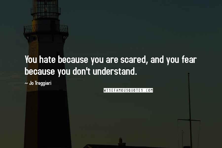 Jo Treggiari Quotes: You hate because you are scared, and you fear because you don't understand.