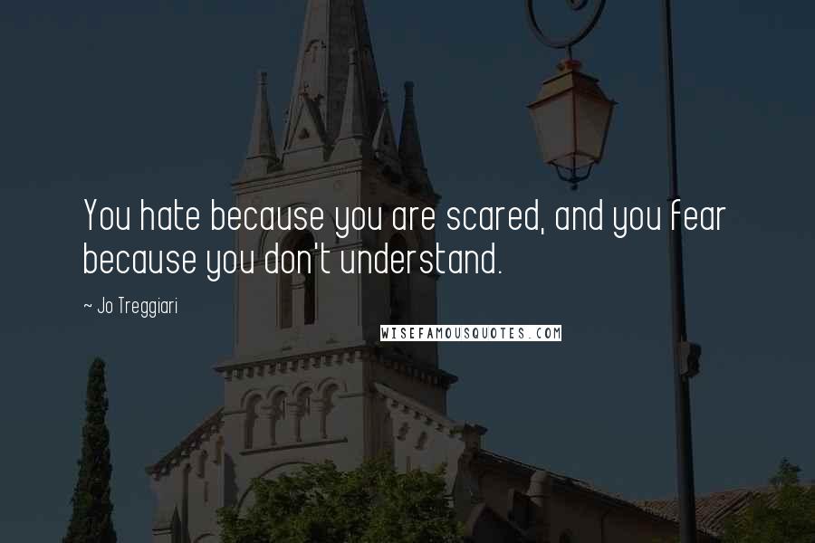 Jo Treggiari Quotes: You hate because you are scared, and you fear because you don't understand.