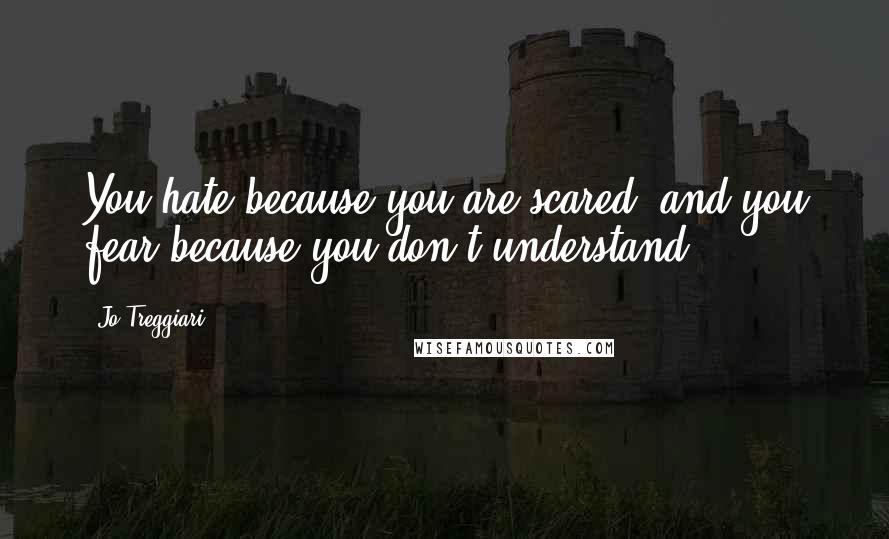 Jo Treggiari Quotes: You hate because you are scared, and you fear because you don't understand.