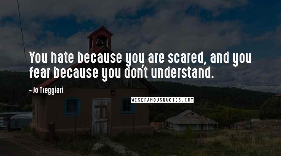 Jo Treggiari Quotes: You hate because you are scared, and you fear because you don't understand.