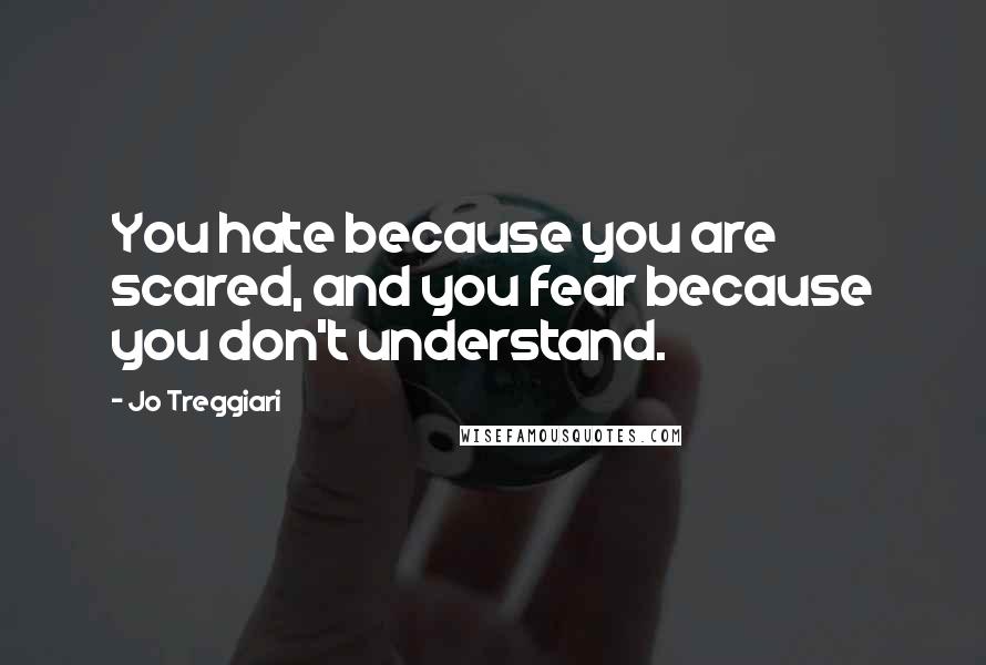 Jo Treggiari Quotes: You hate because you are scared, and you fear because you don't understand.