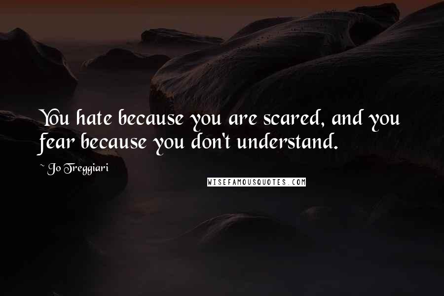 Jo Treggiari Quotes: You hate because you are scared, and you fear because you don't understand.