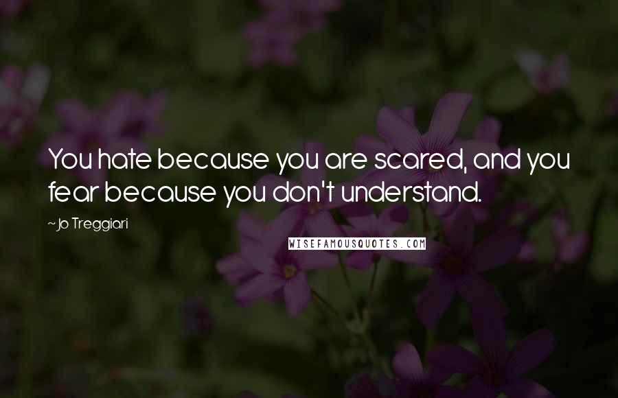 Jo Treggiari Quotes: You hate because you are scared, and you fear because you don't understand.