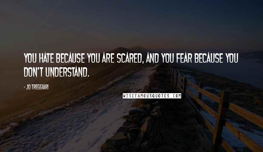 Jo Treggiari Quotes: You hate because you are scared, and you fear because you don't understand.