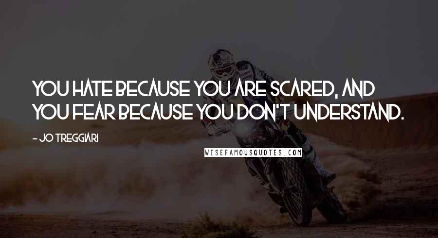 Jo Treggiari Quotes: You hate because you are scared, and you fear because you don't understand.