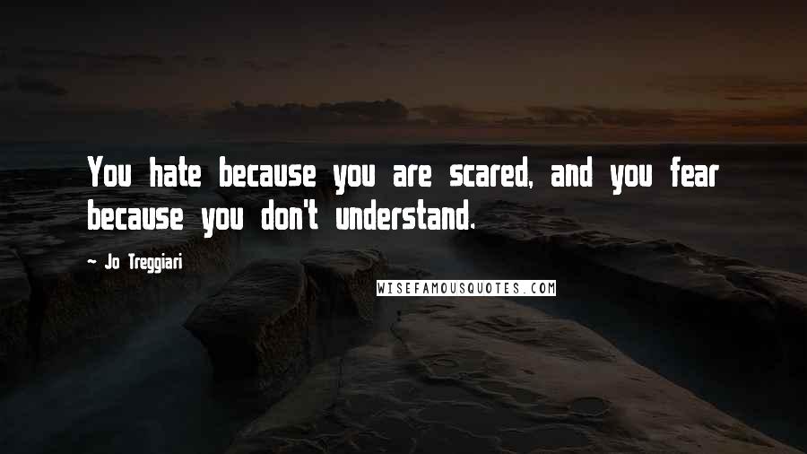 Jo Treggiari Quotes: You hate because you are scared, and you fear because you don't understand.