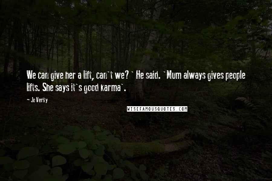 Jo Verity Quotes: We can give her a lift, can't we?' He said. 'Mum always gives people lifts. She says it's good karma'.
