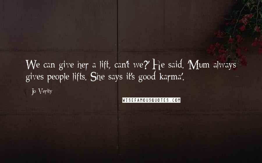 Jo Verity Quotes: We can give her a lift, can't we?' He said. 'Mum always gives people lifts. She says it's good karma'.